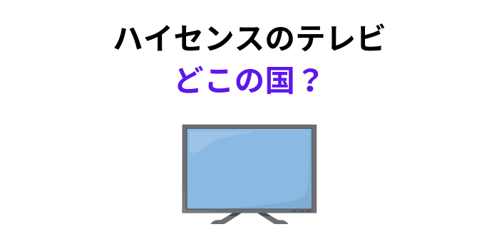 ハイセンスのテレビ どこの国
