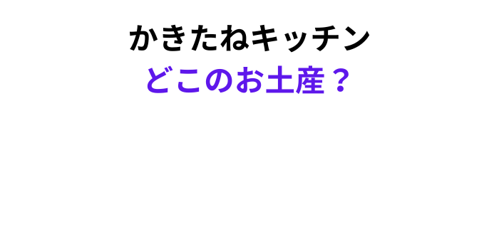かきたねキッチン どこのお土産