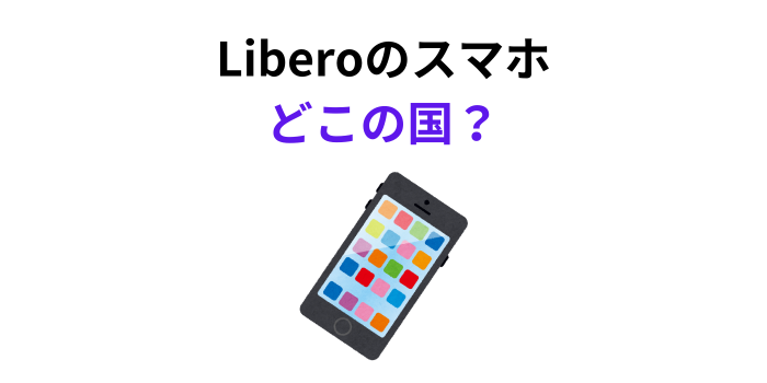 Liberoのスマホ どこの国