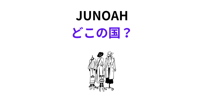 JUNOAH どこの国